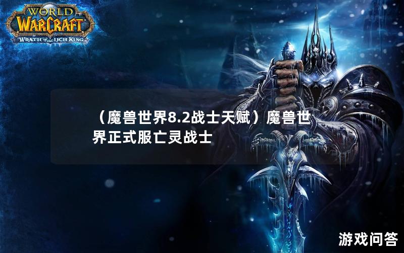 （魔兽世界8.2战士天赋）魔兽世界正式服亡灵战士