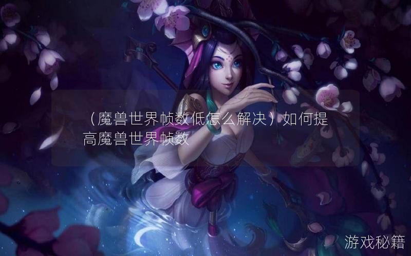 （魔兽世界帧数低怎么解决）如何提高魔兽世界帧数