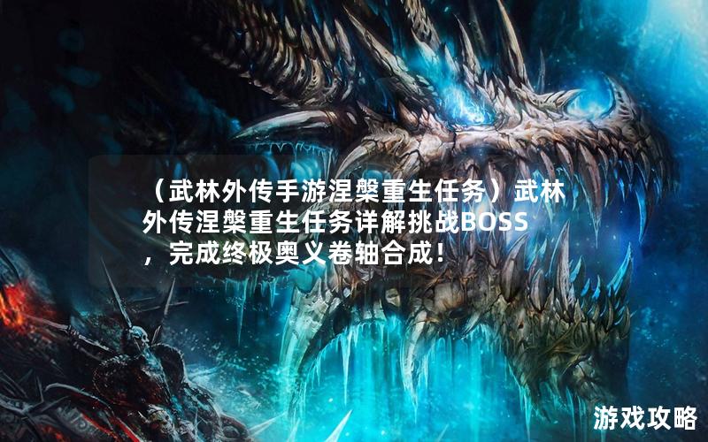 （武林外传手游涅槃重生任务）武林外传涅槃重生任务详解挑战BOSS，完成终极奥义卷轴合成！