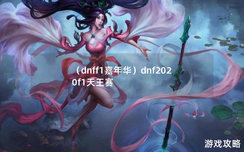 （dnff1嘉年华）dnf2020f1天王赛