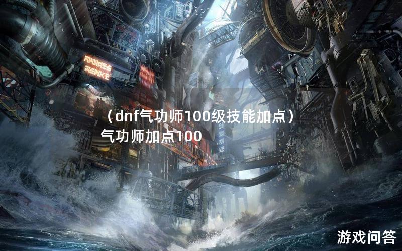 （dnf气功师100级技能加点）气功师加点100