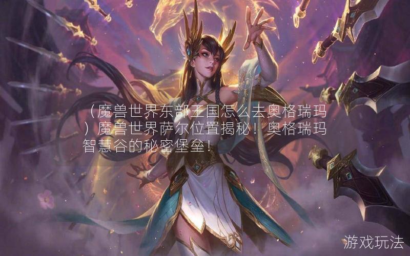 （魔兽世界东部王国怎么去奥格瑞玛）魔兽世界萨尔位置揭秘！奥格瑞玛智慧谷的秘密堡垒！