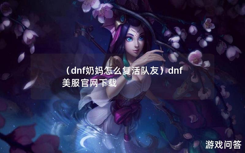 （dnf奶妈怎么复活队友）dnf美服官网下载