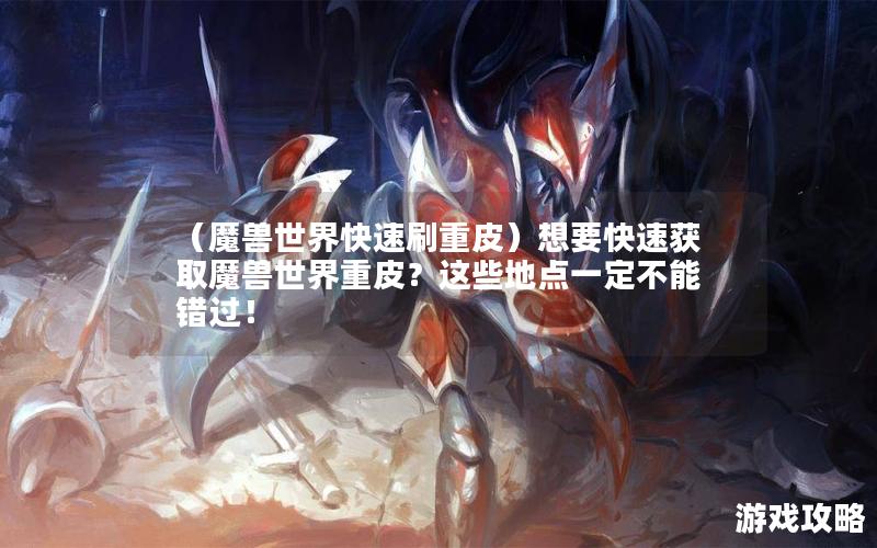 （魔兽世界快速刷重皮）想要快速获取魔兽世界重皮？这些地点一定不能错过！