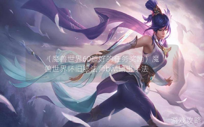 （魔兽世界60超好的任务奖励）魔兽世界怀旧服法师bwl输出手法