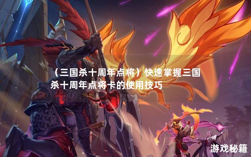 （三国杀十周年点将）快速掌握三国杀十周年点将卡的使用技巧