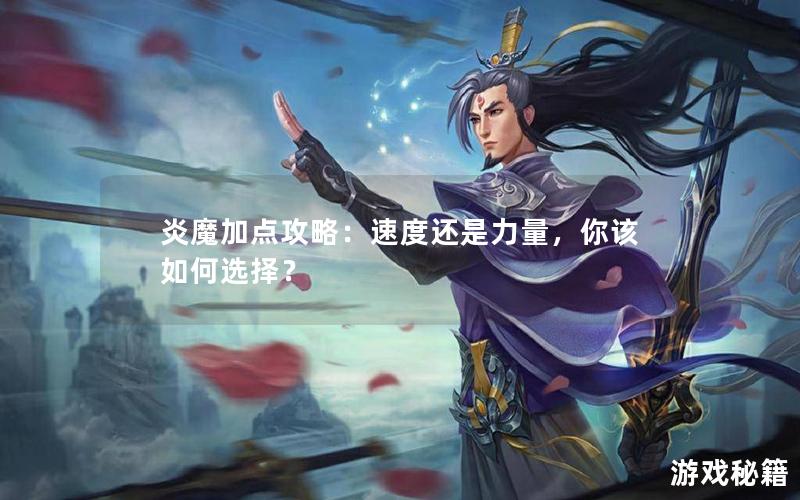 炎魔加点攻略：速度还是力量，你该如何选择？