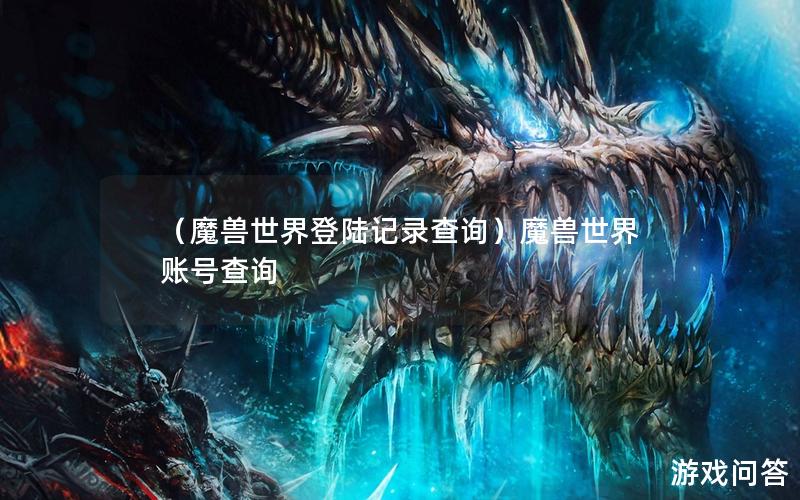 （魔兽世界登陆记录查询）魔兽世界 账号查询