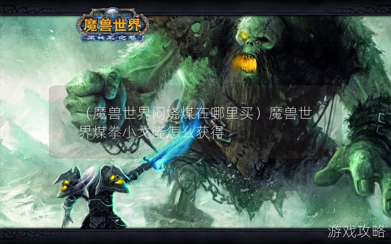 （魔兽世界闷烧煤在哪里买）魔兽世界煤拳小戈隆怎么获得