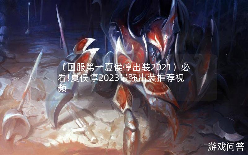 （国服第一夏侯惇出装2021）必看!夏侯惇2023最强出装推荐视频