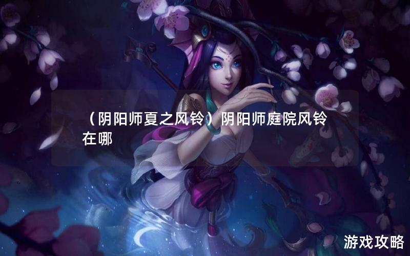 （阴阳师夏之风铃）阴阳师庭院风铃在哪