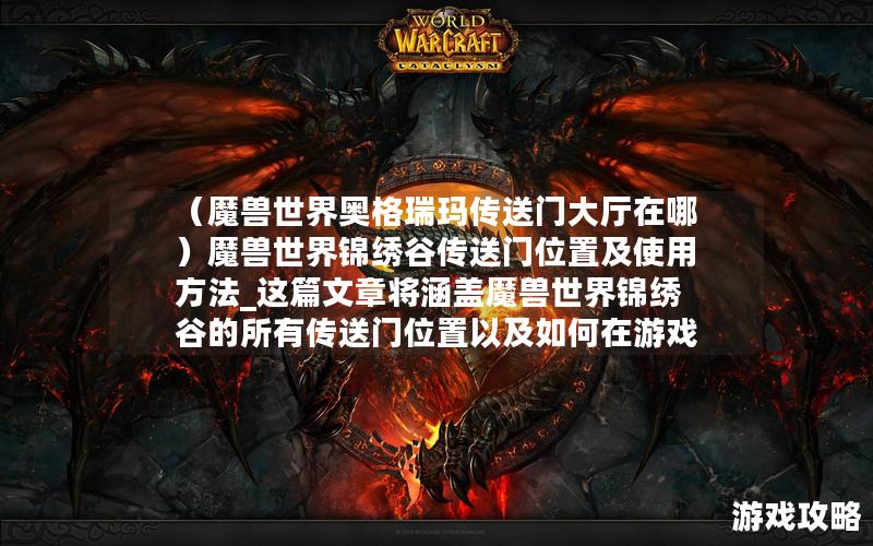 （魔兽世界奥格瑞玛传送门大厅在哪）魔兽世界锦绣谷传送门位置及使用方法_这篇文章将涵盖魔兽世界锦绣谷的所有传送门位置以及如何在游戏中正确使用这些传送门。