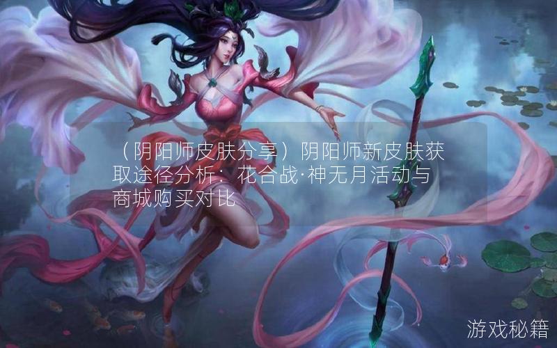 （阴阳师皮肤分享）阴阳师新皮肤获取途径分析：花合战·神无月活动与商城购买对比