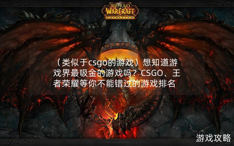 （类似于csgo的游戏）想知道游戏界最吸金的游戏吗？CSGO、王者荣耀等你不能错过的游戏排名