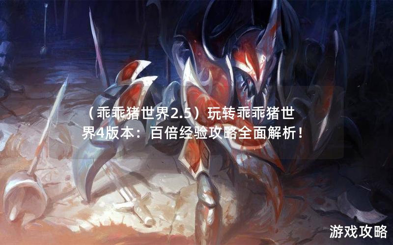 （乖乖猪世界2.5）玩转乖乖猪世界4版本：百倍经验攻略全面解析！