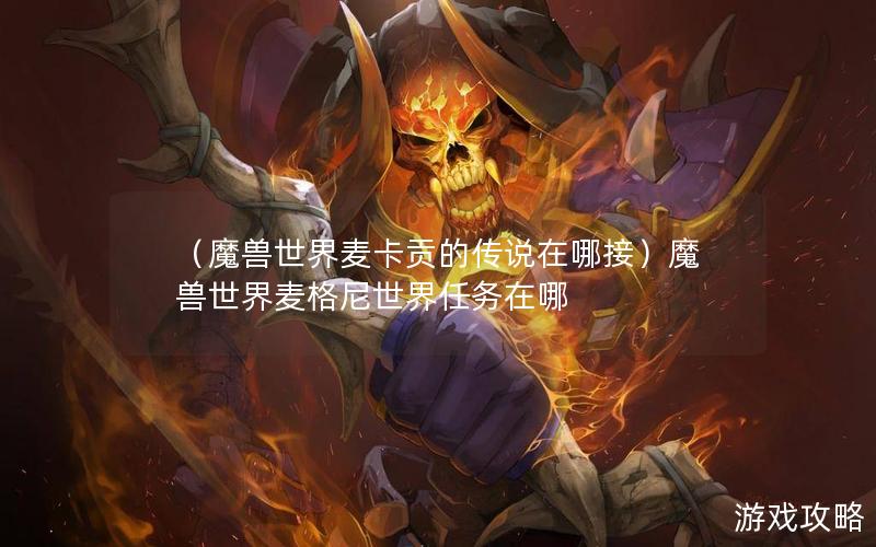 （魔兽世界麦卡贡的传说在哪接）魔兽世界麦格尼世界任务在哪