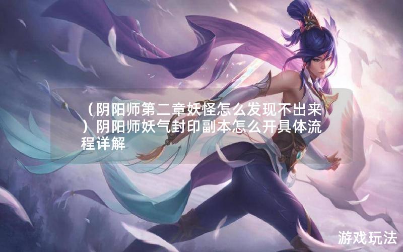 （阴阳师第二章妖怪怎么发现不出来）阴阳师妖气封印副本怎么开具体流程详解