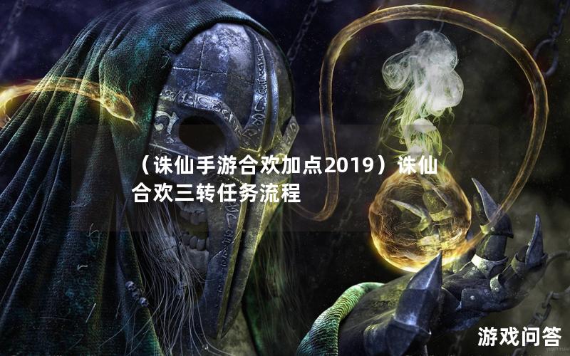 （诛仙手游合欢加点2019）诛仙合欢三转任务流程