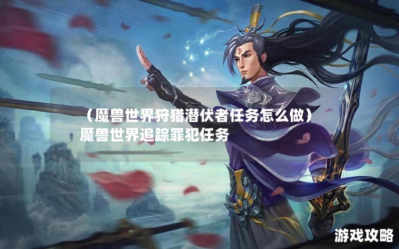 （魔兽世界狩猎潜伏者任务怎么做）魔兽世界追踪罪犯任务