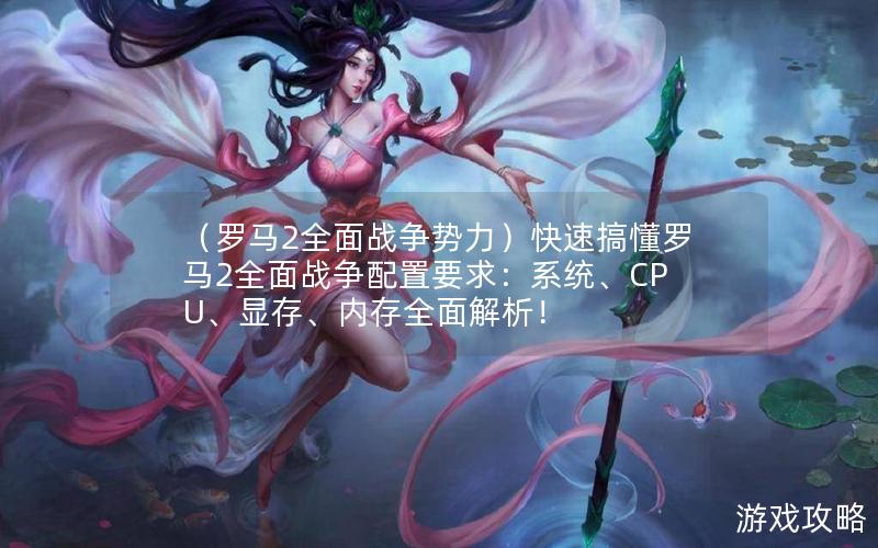 （罗马2全面战争势力）快速搞懂罗马2全面战争配置要求：系统、CPU、显存、内存全面解析！