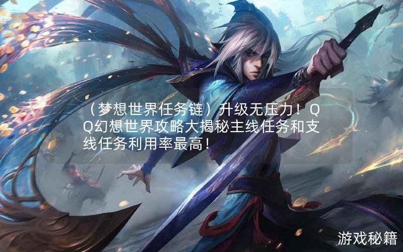 （梦想世界任务链）升级无压力！QQ幻想世界攻略大揭秘主线任务和支线任务利用率最高！