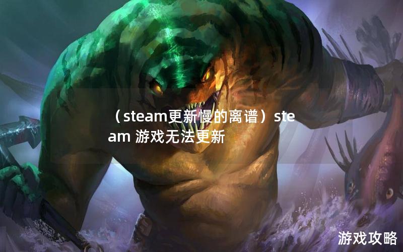 （steam更新慢的离谱）steam 游戏无法更新