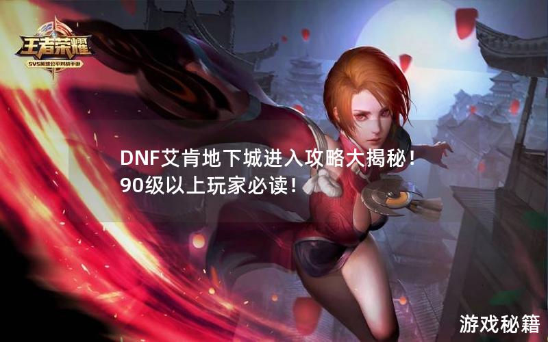 DNF艾肯地下城进入攻略大揭秘！90级以上玩家必读！