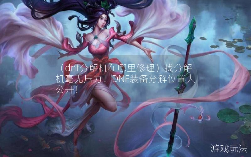 （dnf分解机在哪里修理）找分解机毫无压力！DNF装备分解位置大公开！