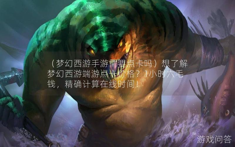 （梦幻西游手游需要点卡吗）想了解梦幻西游端游点卡价格？1小时六毛钱，精确计算在线时间！