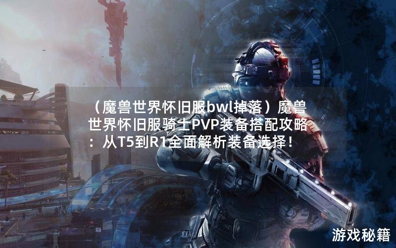 （魔兽世界怀旧服bwl掉落）魔兽世界怀旧服骑士PVP装备搭配攻略：从T5到R1全面解析装备选择！