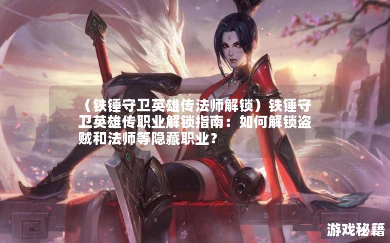 （铁锤守卫英雄传法师解锁）铁锤守卫英雄传职业解锁指南：如何解锁盗贼和法师等隐藏职业？