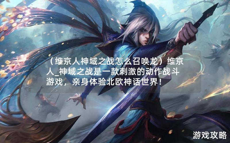 （维京人神域之战怎么召唤龙）维京人_神域之战是一款刺激的动作战斗游戏，亲身体验北欧神话世界！