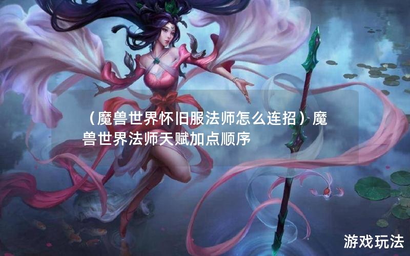 （魔兽世界怀旧服法师怎么连招）魔兽世界法师天赋加点顺序