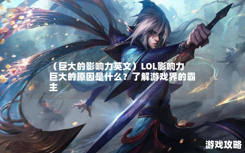 （巨大的影响力英文）LOL影响力巨大的原因是什么？了解游戏界的霸主