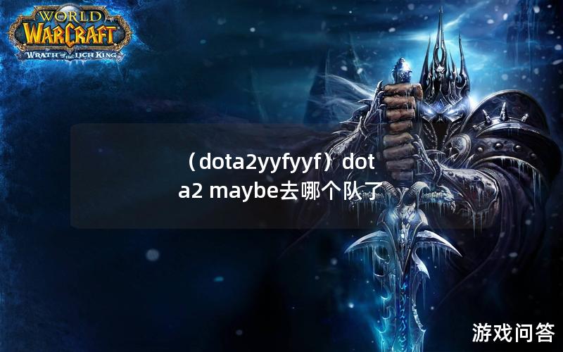 （dota2yyfyyf）dota2 maybe去哪个队了