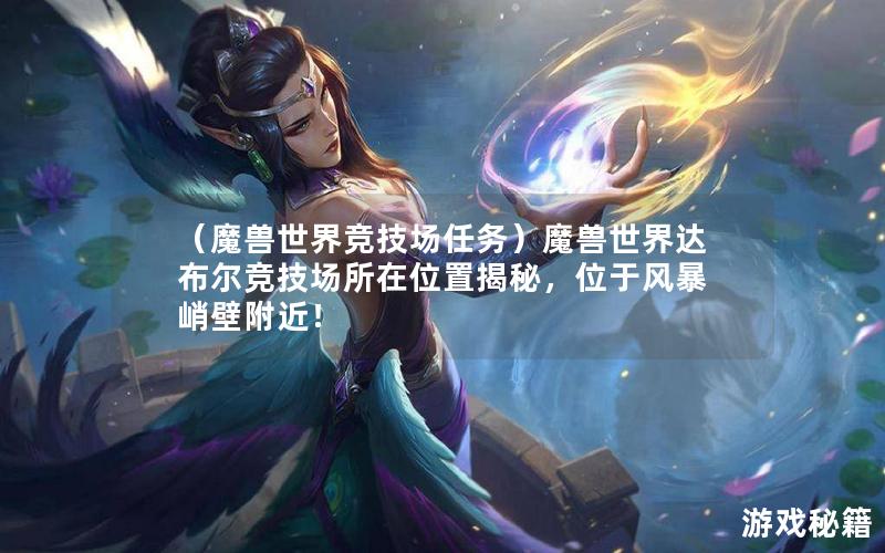 （魔兽世界竞技场任务）魔兽世界达布尔竞技场所在位置揭秘，位于风暴峭壁附近！