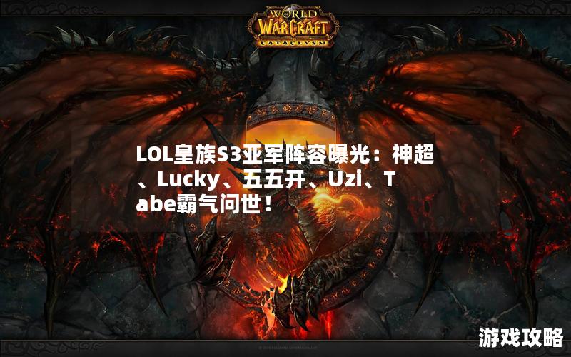 LOL皇族S3亚军阵容曝光：神超、Lucky、五五开、Uzi、Tabe霸气问世！