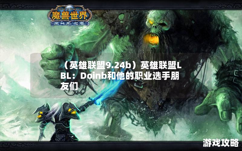 （英雄联盟9.24b）英雄联盟LBL：Doinb和他的职业选手朋友们