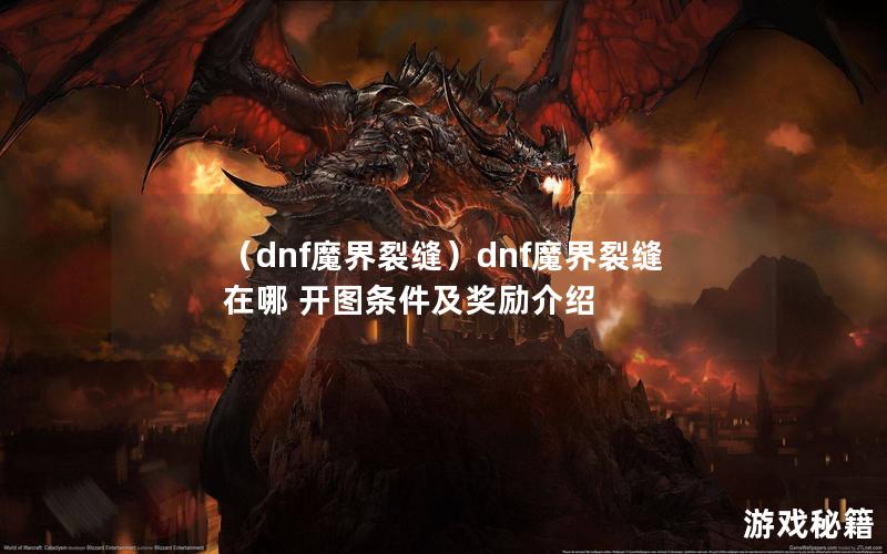 （dnf魔界裂缝）dnf魔界裂缝在哪 开图条件及奖励介绍