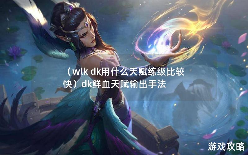 （wlk dk用什么天赋练级比较快）dk鲜血天赋输出手法