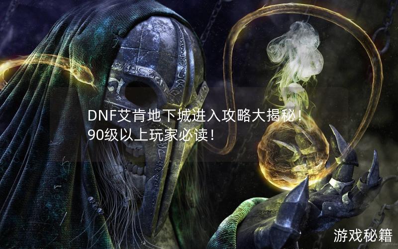 DNF艾肯地下城进入攻略大揭秘！90级以上玩家必读！