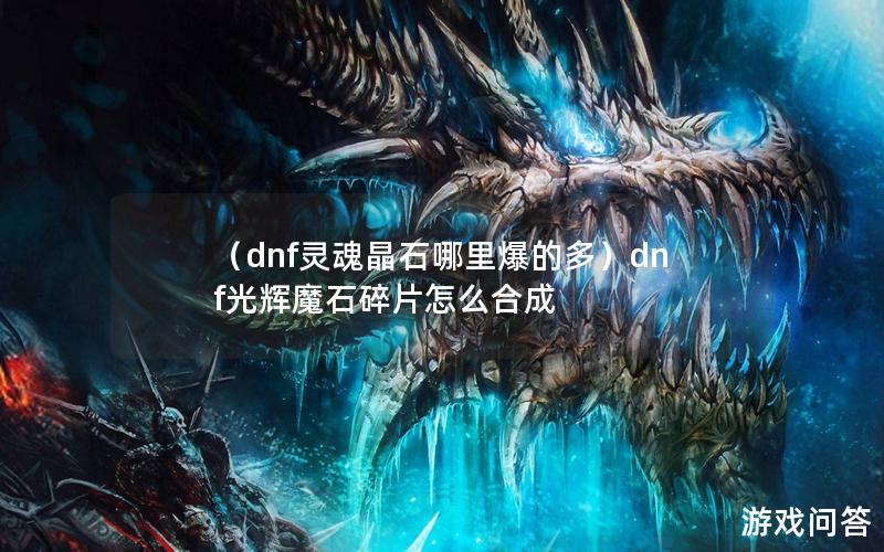 （dnf灵魂晶石哪里爆的多）dnf光辉魔石碎片怎么合成