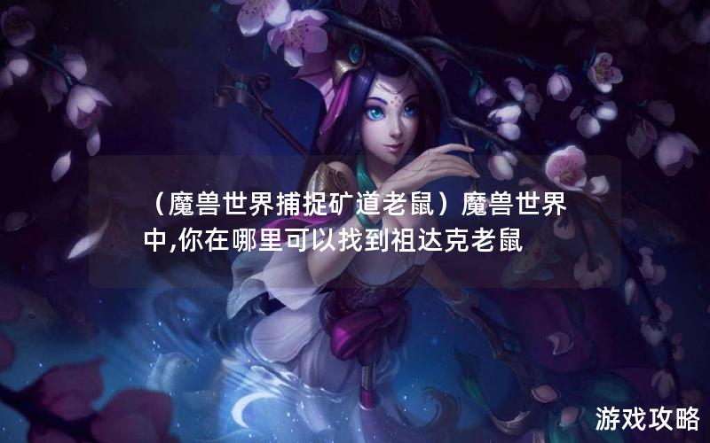 （魔兽世界捕捉矿道老鼠）魔兽世界中,你在哪里可以找到祖达克老鼠