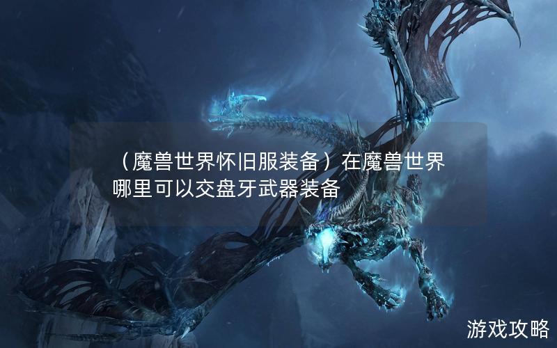 （魔兽世界怀旧服装备）在魔兽世界哪里可以交盘牙武器装备