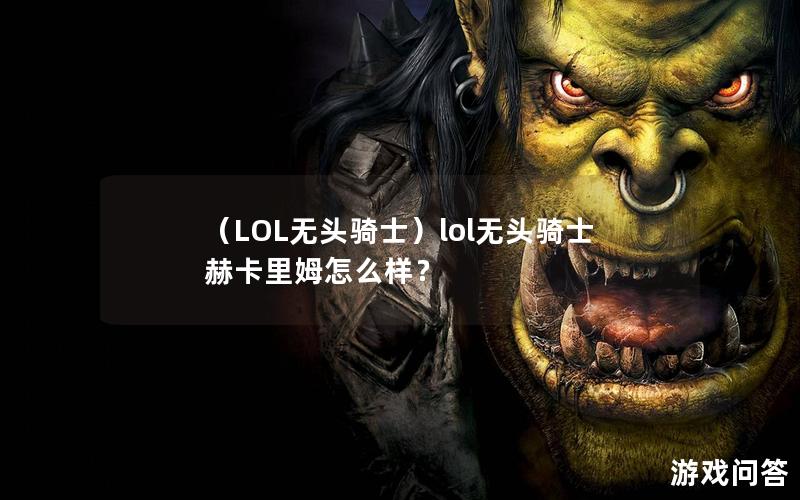 （LOL无头骑士）lol无头骑士 赫卡里姆怎么样？