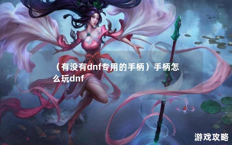 （有没有dnf专用的手柄）手柄怎么玩dnf