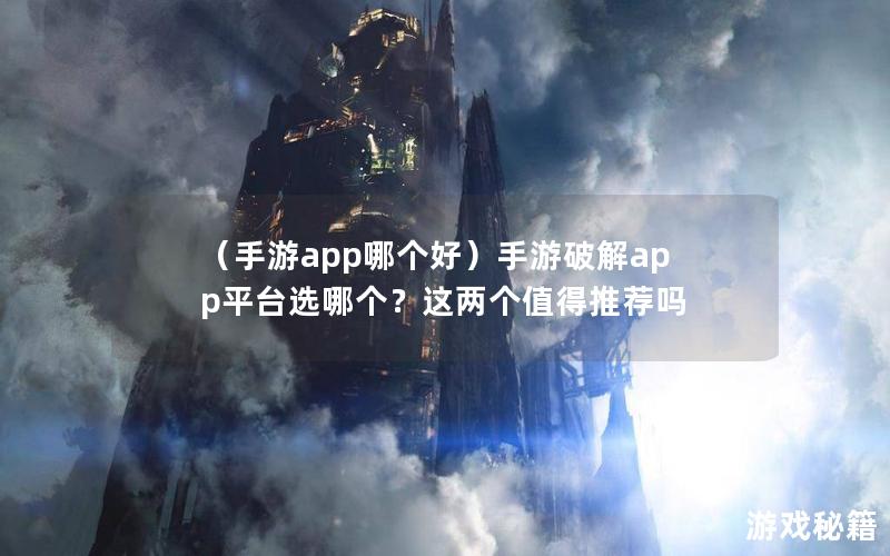 （手游app哪个好）手游破解app平台选哪个？这两个值得推荐吗