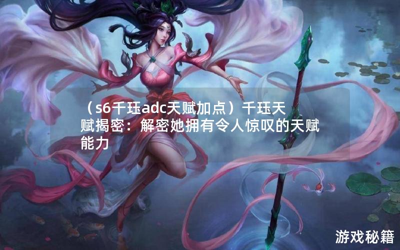 （s6千珏adc天赋加点）千珏天赋揭密：解密她拥有令人惊叹的天赋能力