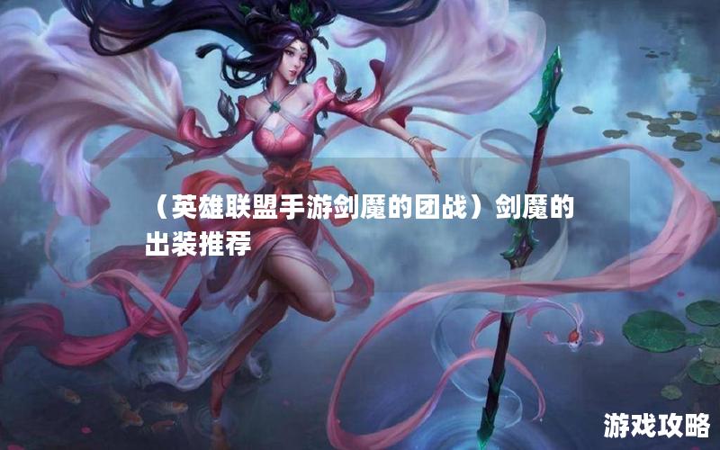 （英雄联盟手游剑魔的团战）剑魔的出装推荐