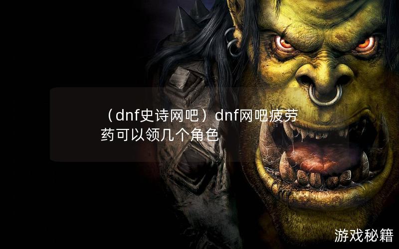 （dnf史诗网吧）dnf网吧疲劳药可以领几个角色